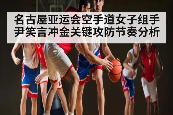 名古屋亚运会空手道女子组手尹笑言冲金关键攻防节奏分析 | c7c7